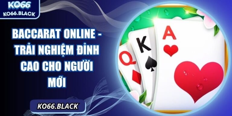 Baccarat online - Trải nghiệm đỉnh cao cho người mới