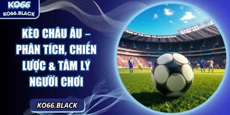 Kèo châu âu – Phân tích, chiến lược & tâm lý người chơi