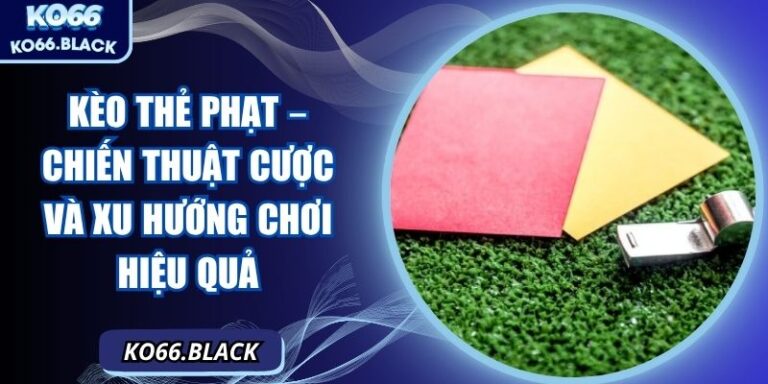 Kèo thẻ phạt – Chiến thuật cược và xu hướng chơi hiệu quả