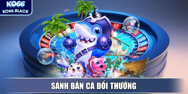 Sảnh Bắn Cá đổi thưởng