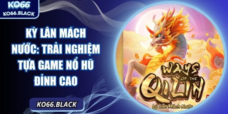 Kỳ Lân Mách Nước: Trải nghiệm tựa game nổ hũ đỉnh cao