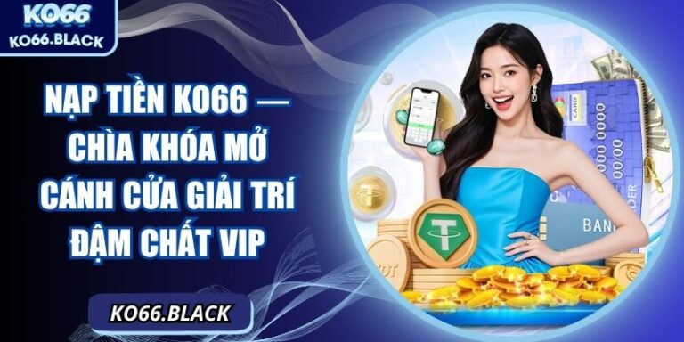 Nạp tiền KO66 — Chìa khóa mở cánh cửa giải trí đậm chất VIP
