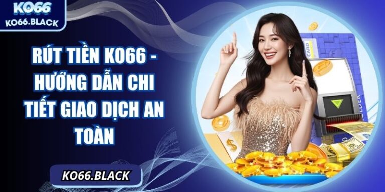 Rút tiền KO66 - Hướng Dẫn Chi Tiết Giao Dịch An Toàn