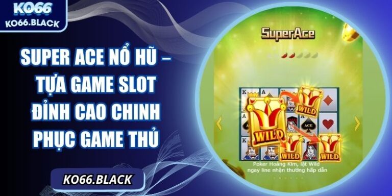 Super ACE nổ hũ – Tựa game slot đỉnh cao chinh phục game thủ