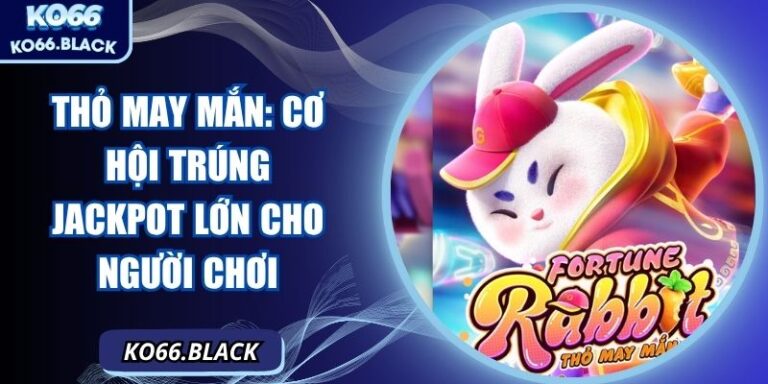 Thỏ May Mắn: Cơ hội trúng jackpot lớn cho người chơi
