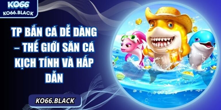 TP bắn cá dễ dàng – Thế giới săn cá kịch tính và hấp dẫn