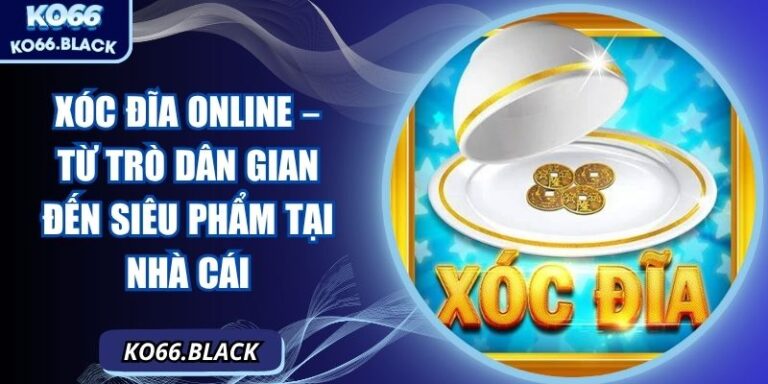 Xóc đĩa online – Từ trò dân gian đến siêu phẩm tại nhà cái